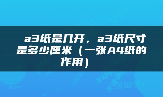  a3纸是几开，a3纸尺寸是多少厘米（一张A4纸的作用） 