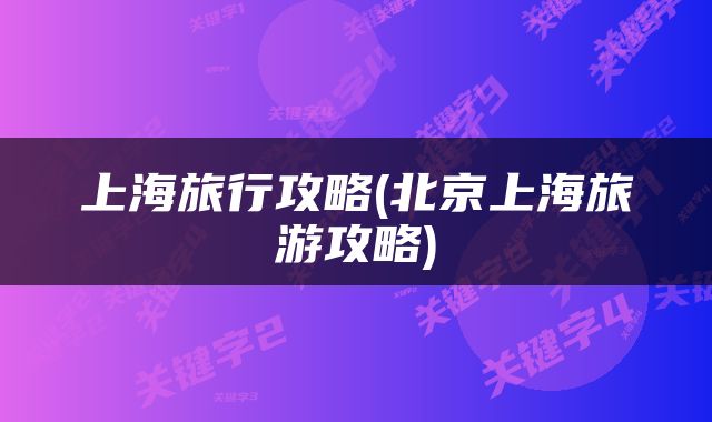 上海旅行攻略(北京上海旅游攻略)