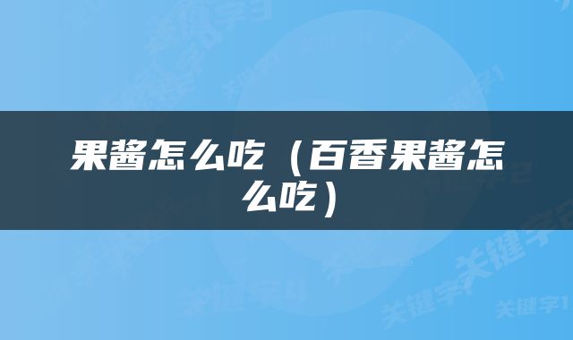 果酱怎么吃（百香果酱怎么吃）