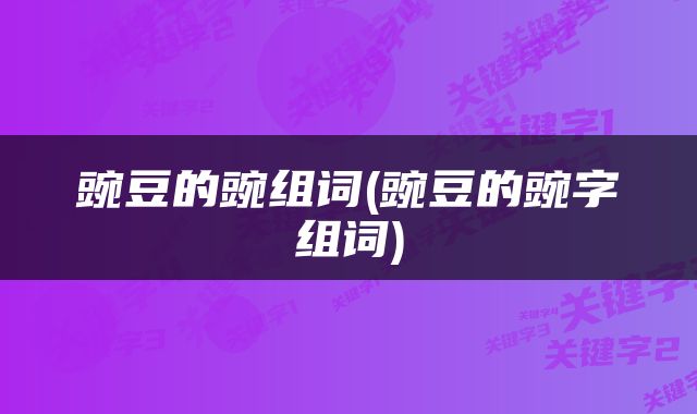 豌豆的豌组词(豌豆的豌字组词)