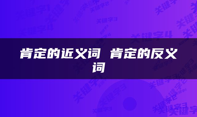 肯定的近义词 肯定的反义词