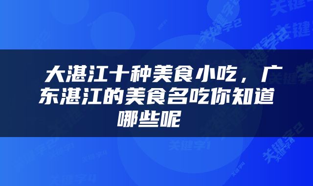  大湛江十种美食小吃，广东湛江的美食名吃你知道哪些呢 
