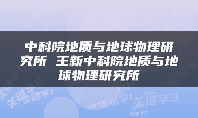 中科院地质与地球物理研究所 王新中科院地质与地球物理研究所