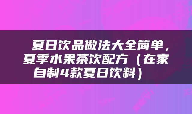  夏日饮品做法大全简单，夏季水果茶饮配方（在家自制4款夏日饮料） 