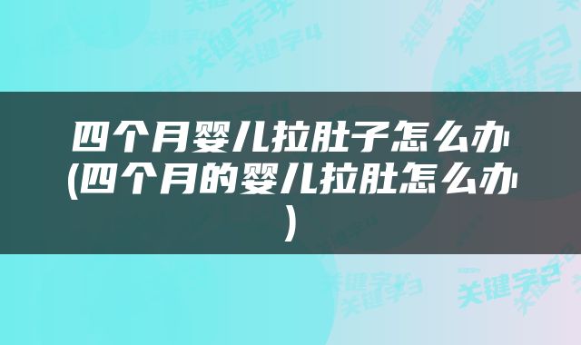 四个月婴儿拉肚子怎么办(四个月的婴儿拉肚怎么办)