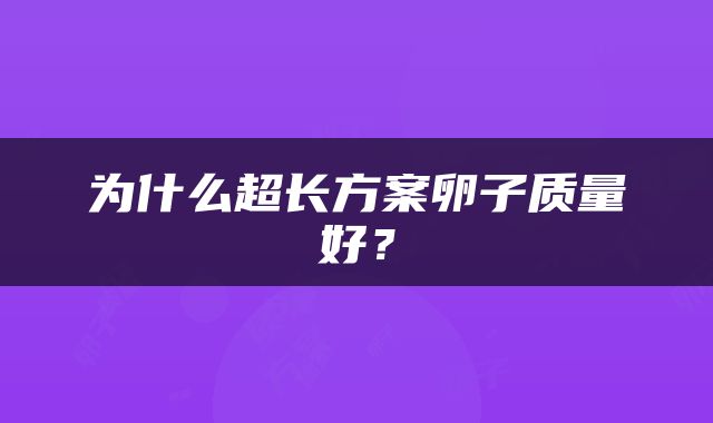 为什么超长方案卵子质量好？
