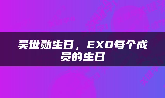 吴世勋生日，EXO每个成员的生日