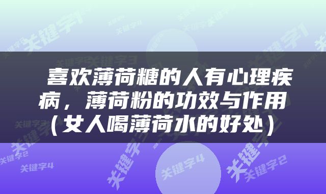  喜欢薄荷糖的人有心理疾病，薄荷粉的功效与作用（女人喝薄荷水的好处） 
