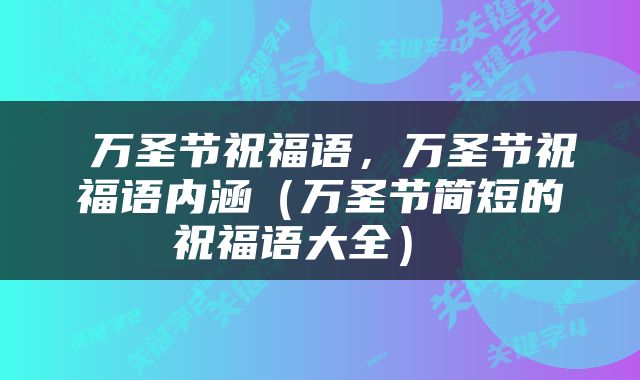  万圣节祝福语，万圣节祝福语内涵（万圣节简短的祝福语大全） 