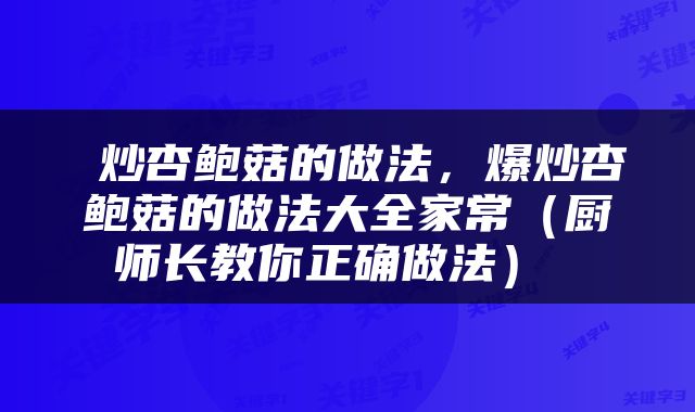  炒杏鲍菇的做法，爆炒杏鲍菇的做法大全家常（厨师长教你正确做法） 
