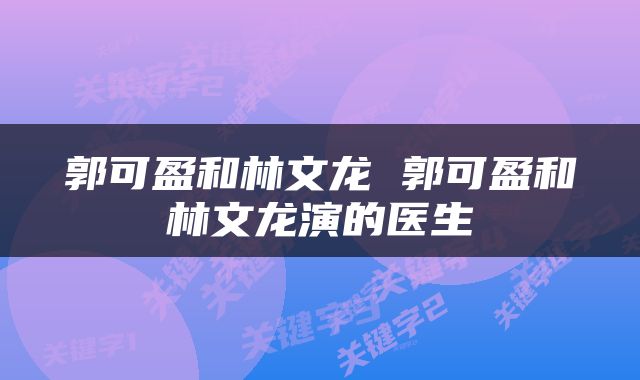 郭可盈和林文龙 郭可盈和林文龙演的医生