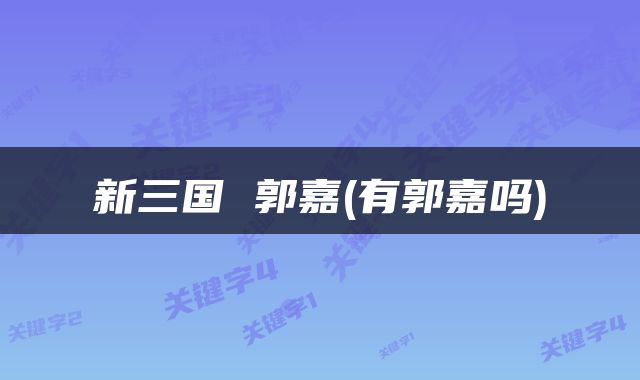 新三国 郭嘉(有郭嘉吗)