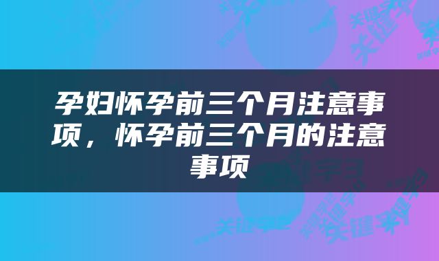 孕妇怀孕前三个月注意事项，怀孕前三个月的注意事项