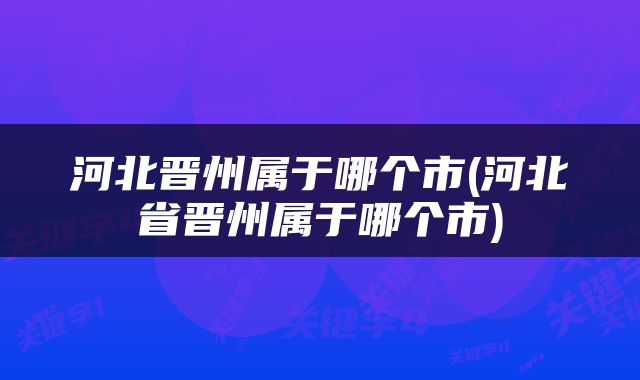 河北晋州属于哪个市(河北省晋州属于哪个市)
