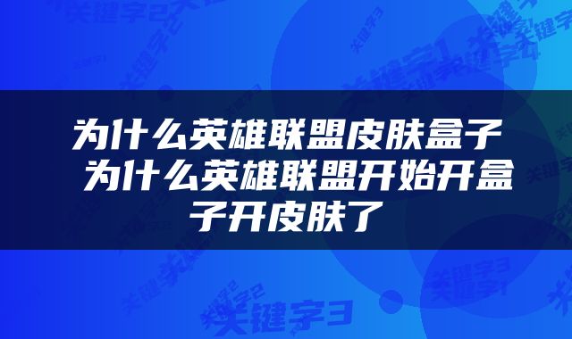 为什么英雄联盟皮肤盒子 为什么英雄联盟开始开盒子开皮肤了