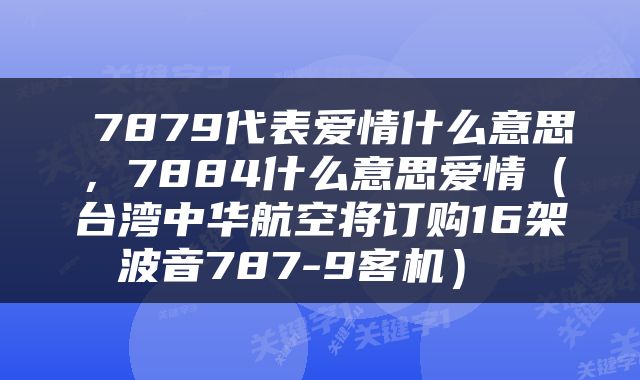  7879代表爱情什么意思，7884什么意思爱情（台湾中华航空将订购16架波音787-9客机） 