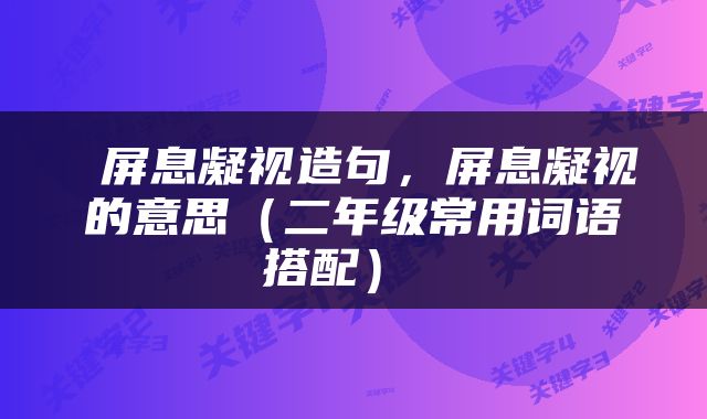  屏息凝视造句，屏息凝视的意思（二年级常用词语搭配） 