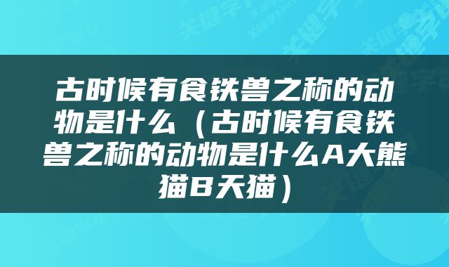 古时候有食铁兽之称的动物是什么（古时候有食铁兽之称的动物是什么A大熊猫B天猫）