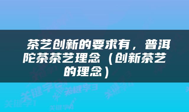  茶艺创新的要求有，普洱陀茶茶艺理念（创新茶艺的理念） 