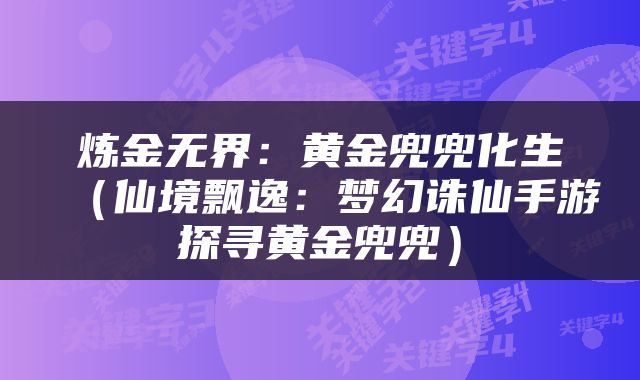 炼金无界：黄金兜兜化生（仙境飘逸：梦幻诛仙手游探寻黄金兜兜）