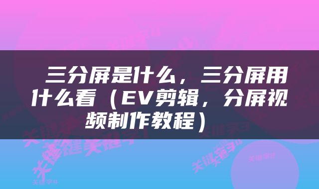  三分屏是什么，三分屏用什么看（EV剪辑，分屏视频制作教程） 