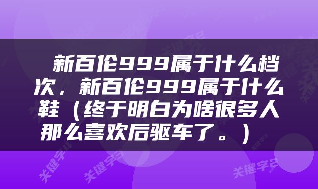  新百伦999属于什么档次，新百伦999属于什么鞋（终于明白为啥很多人那么喜欢后驱车了。） 