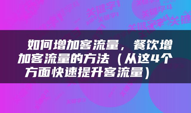  如何增加客流量，餐饮增加客流量的方法（从这4个方面快速提升客流量） 
