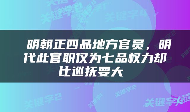  明朝正四品地方官员，明代此官职仅为七品权力却比巡抚要大 