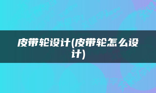 皮带轮设计(皮带轮怎么设计)