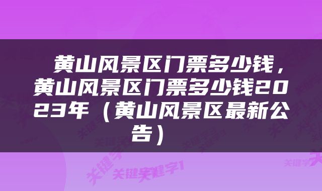  黄山风景区门票多少钱，黄山风景区门票多少钱2023年（黄山风景区最新公告） 