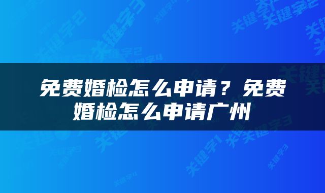 免费婚检怎么申请？免费婚检怎么申请广州
