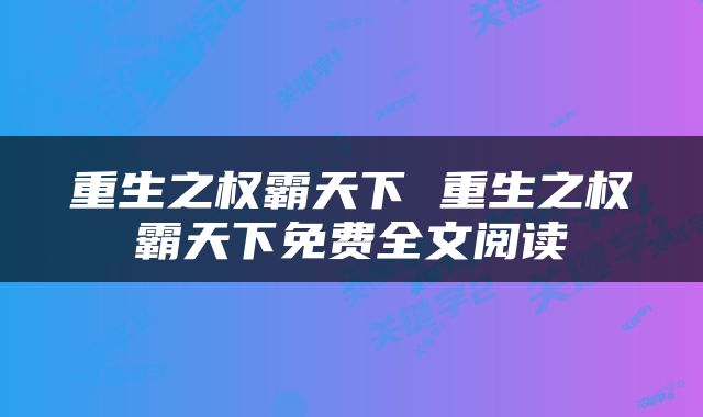 重生之权霸天下 重生之权霸天下免费全文阅读