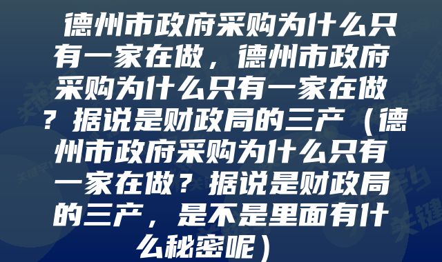  德州市政府采购为什么只有一家在做，德州市政府采购为什么只有一家在做？据说是财政局的三产（德州市政府采购为什么只有一家在做？据说是财政局的三产，是不是里面有什么秘密呢） 