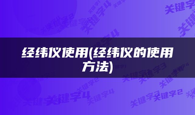 经纬仪使用(经纬仪的使用方法)