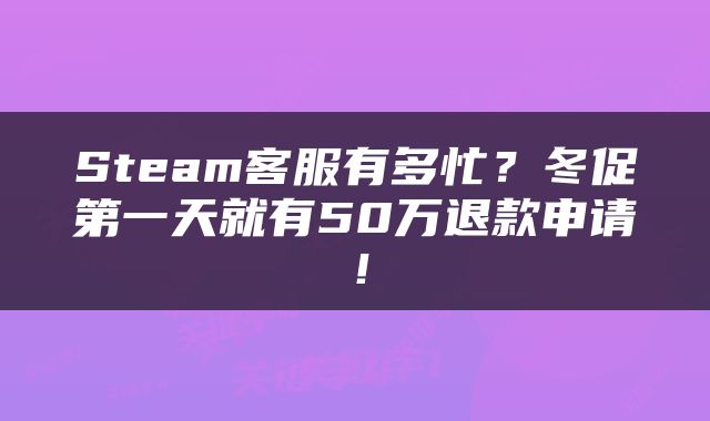 Steam客服有多忙？冬促第一天就有50万退款申请！