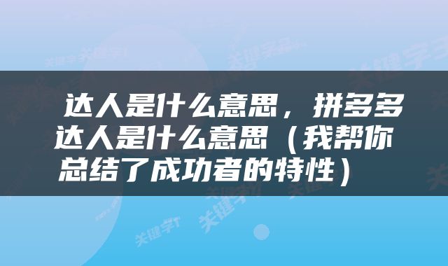  达人是什么意思，拼多多达人是什么意思（我帮你总结了成功者的特性） 