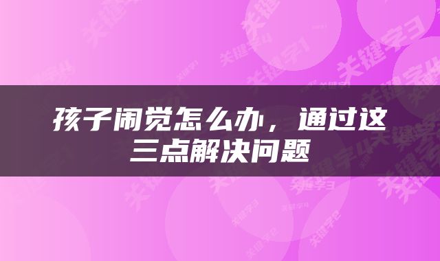 孩子闹觉怎么办，通过这三点解决问题