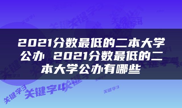 2021分数最低的二本大学公办 2021分数最低的二本大学公办有哪些