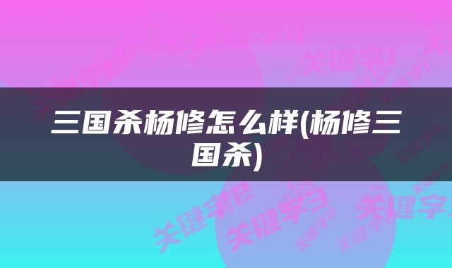 三国杀杨修怎么样(杨修三国杀)