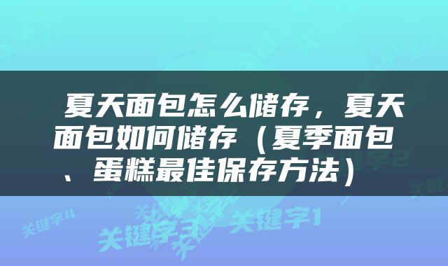  夏天面包怎么储存，夏天面包如何储存（夏季面包、蛋糕最佳保存方法） 