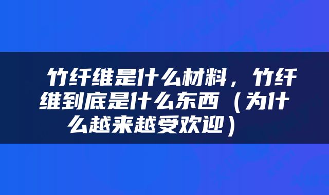 竹纤维是什么材料，竹纤维到底是什么东西（为什么越来越受欢迎） 