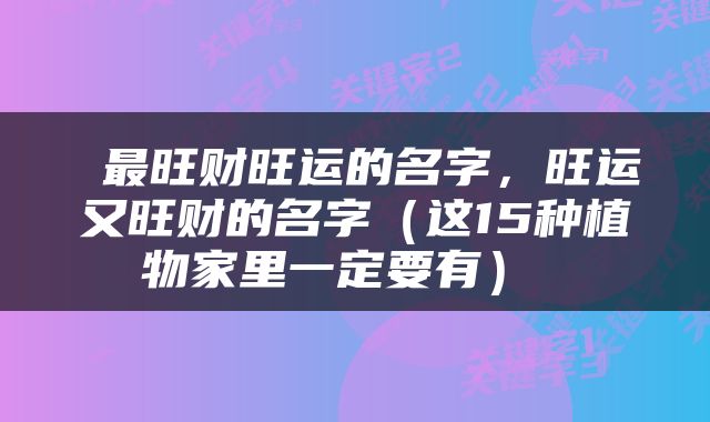  最旺财旺运的名字，旺运又旺财的名字（这15种植物家里一定要有） 