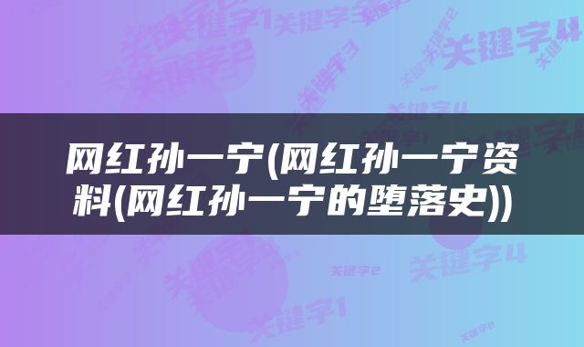 网红孙一宁(网红孙一宁资料(网红孙一宁的堕落史))