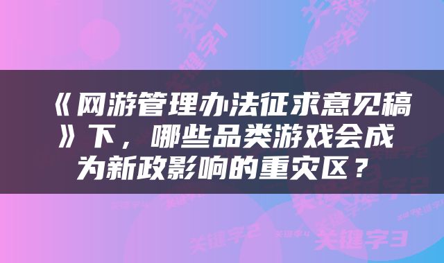 《网游管理办法征求意见稿》下，哪些品类游戏会成为新政影响的重灾区？