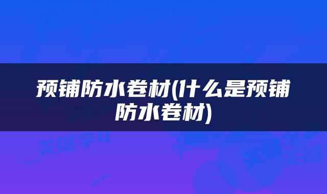预铺防水卷材(什么是预铺防水卷材)
