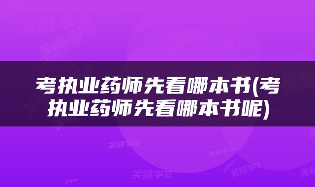 考执业药师先看哪本书(考执业药师先看哪本书呢)