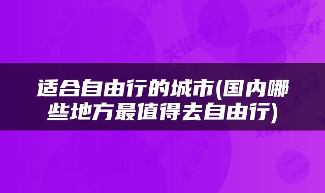 适合自由行的城市(国内哪些地方最值得去自由行)