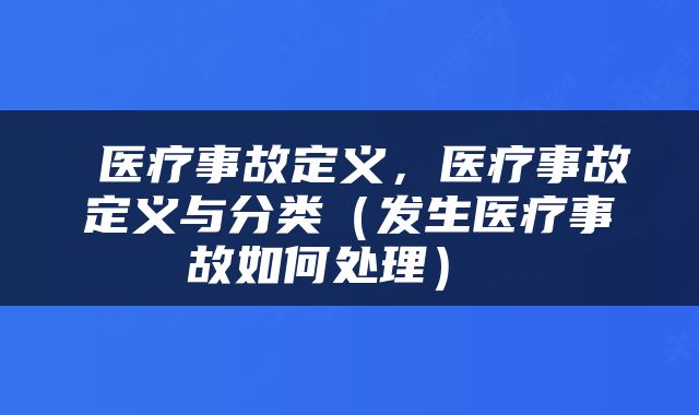  医疗事故定义，医疗事故定义与分类（发生医疗事故如何处理） 
