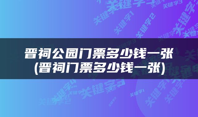 晋祠公园门票多少钱一张(晋祠门票多少钱一张)