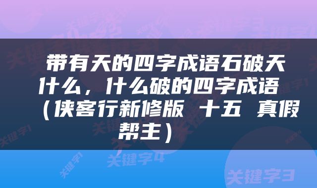  带有天的四字成语石破天什么，什么破的四字成语（侠客行新修版 十五 真假帮主） 